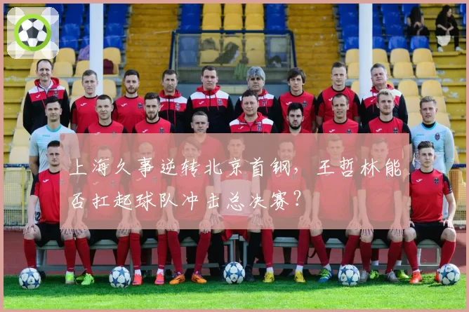 上海久事逆转北京首钢，王哲林能否扛起球队冲击总决赛？