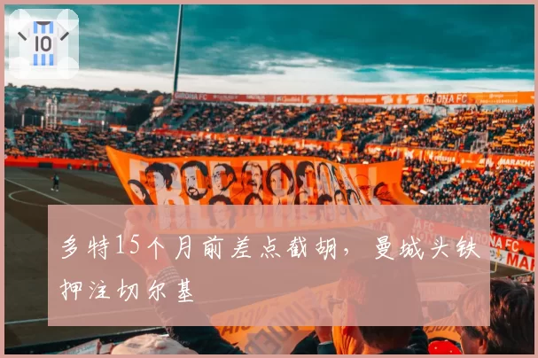多特15个月前差点截胡，曼城头铁押注切尔基