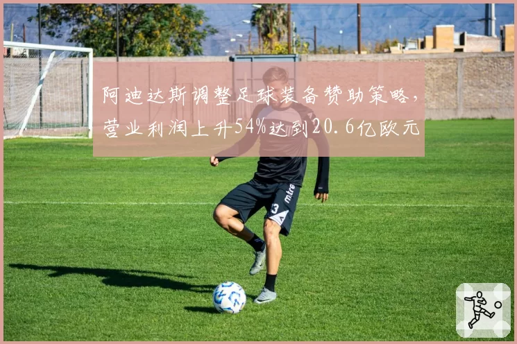 阿迪达斯调整足球装备赞助策略，营业利润上升54%达到20.6亿欧元