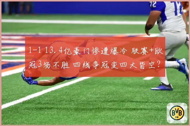1-1 13.4亿豪门惨遭爆冷 联赛+欧冠3场不胜 四线争冠变四大皆空?