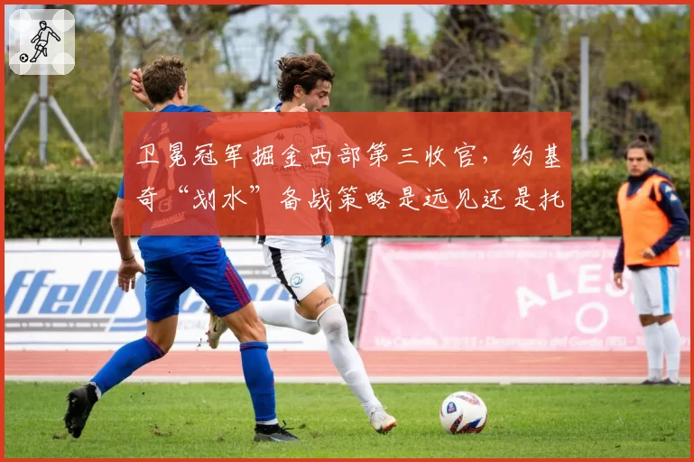 卫冕冠军掘金西部第三收官,约基奇“划水”备战策略是远见还是托大?