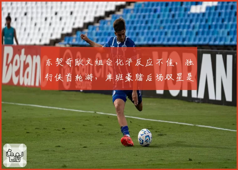 东契奇欧文组合化学反应不佳，独行侠首轮游，库班豪赌后场双星是否失败？