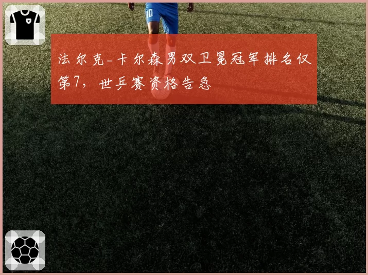 法尔克_卡尔森男双卫冕冠军排名仅第7,世乒赛资格告急