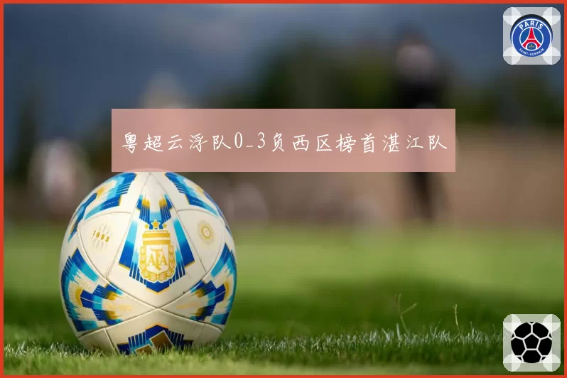 粤超云浮队0_3负西区榜首湛江队