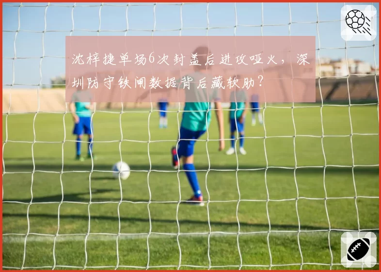 沈梓捷单场6次封盖后进攻哑火，深圳防守铁闸数据背后藏软肋？