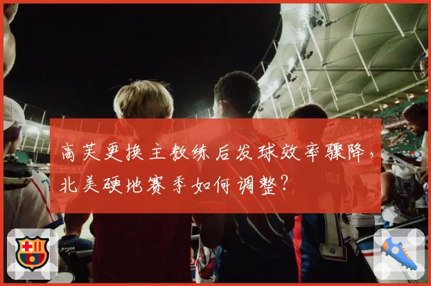 高芙更换主教练后发球效率骤降,北美硬地赛季如何调整?
