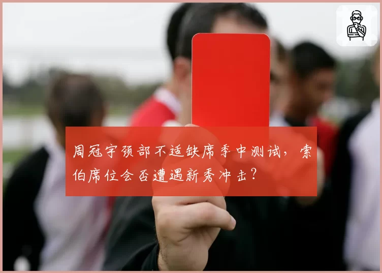 周冠宇颈部不适缺席季中测试,索伯席位会否遭遇新秀冲击?